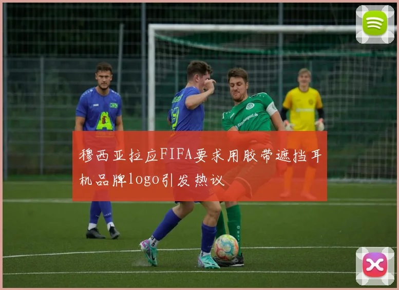 穆西亚拉应FIFA要求用胶带遮挡耳机品牌logo引发热议