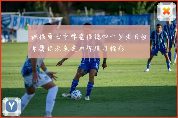 祝福勇士中锋霍福德四十岁生日快乐愿你未来更加辉煌与精彩