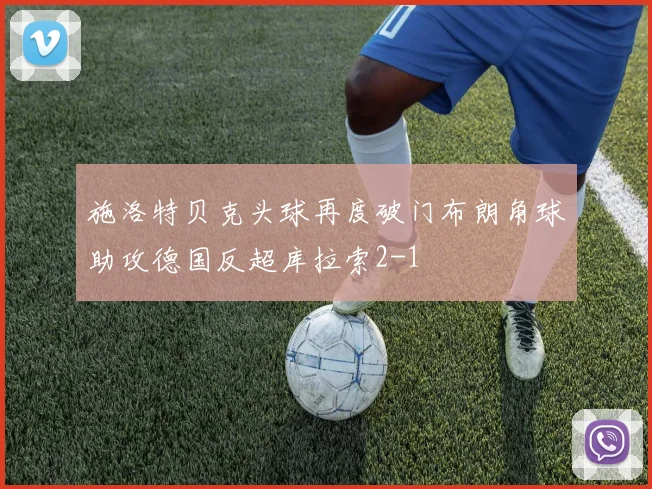 施洛特贝克头球再度破门布朗角球助攻德国反超库拉索2-1