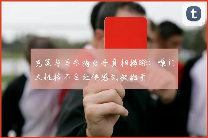 克莱与马冬梅分手真相揭晓：嗓门大性格不合让他感到被抛弃