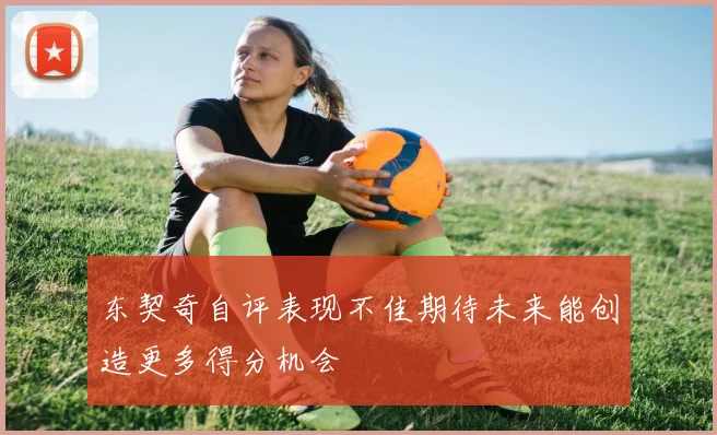 东契奇自评表现不佳期待未来能创造更多得分机会