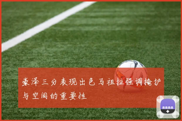豪泽三分表现出色马祖拉强调掩护与空间的重要性
