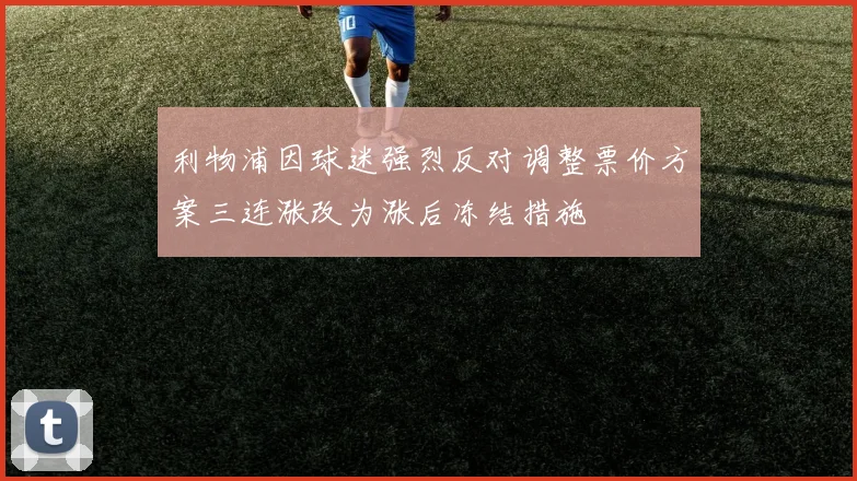 利物浦因球迷强烈反对调整票价方案三连涨改为涨后冻结措施