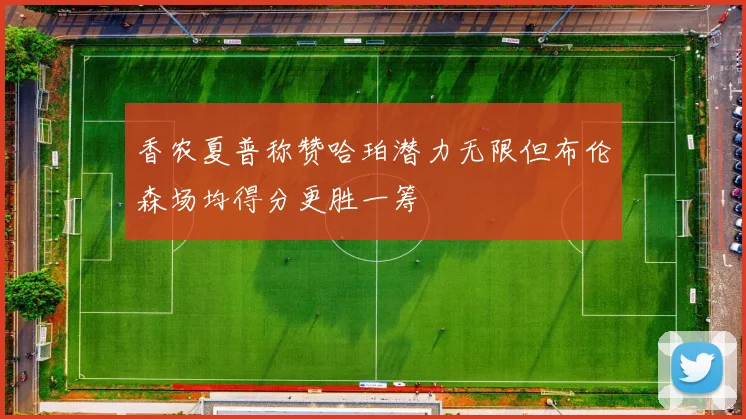 香农夏普称赞哈珀潜力无限但布伦森场均得分更胜一筹