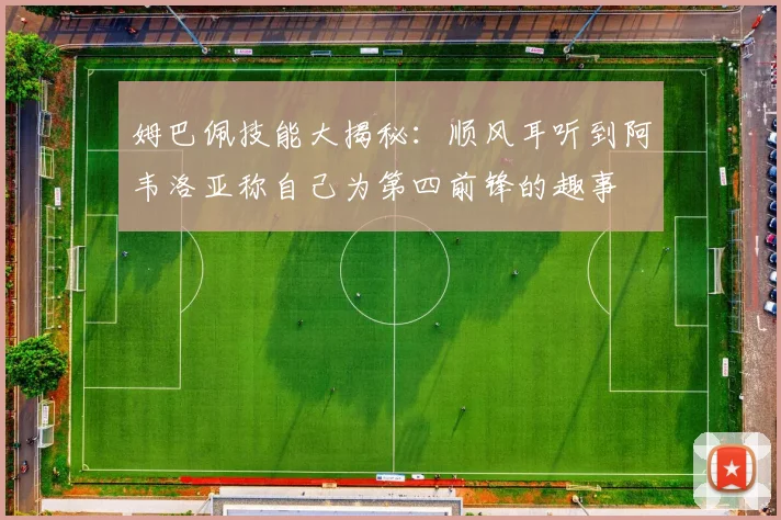 姆巴佩技能大揭秘：顺风耳听到阿韦洛亚称自己为第四前锋的趣事