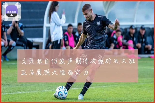 戈贝尔自信发声期待次轮对决文班亚马展现大场面实力