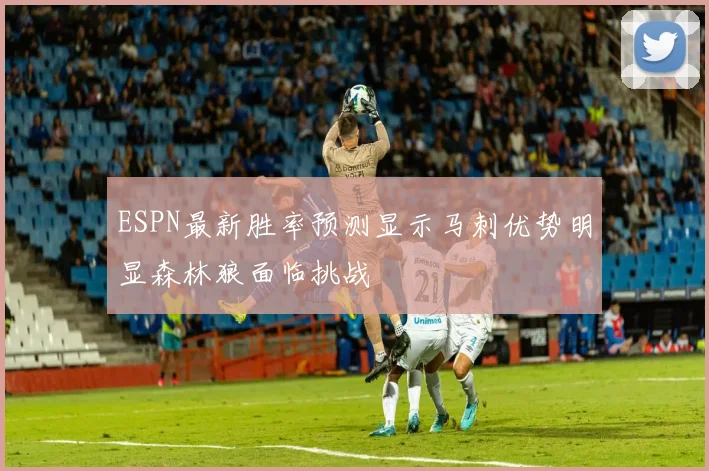 ESPN最新胜率预测显示马刺优势明显森林狼面临挑战