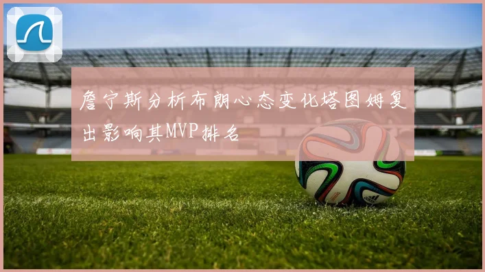 詹宁斯分析布朗心态变化塔图姆复出影响其MVP排名