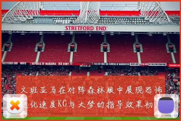 文班亚马在对阵森林狼中展现恐怖进化速度KG与大梦的指导效果初见成效