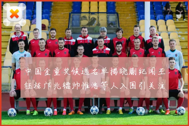 中国金童奖候选名单揭晓蒯纪闻王钰栋邝兆镭帅惟浩等人入围引关注