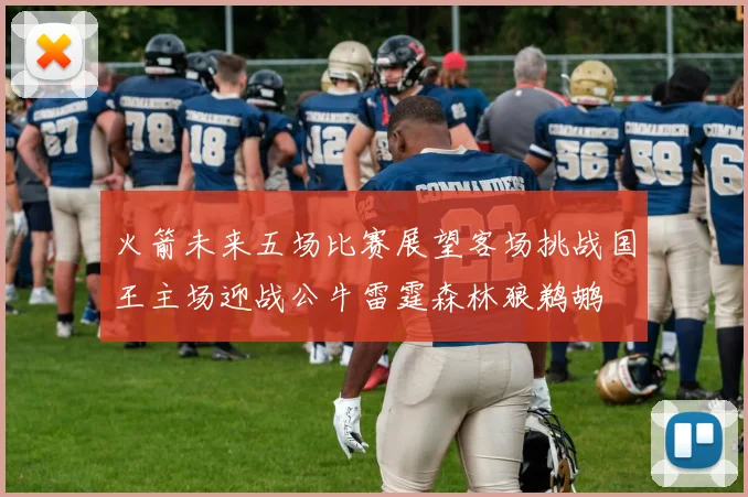 火箭未来五场比赛展望客场挑战国王主场迎战公牛雷霆森林狼鹈鹕